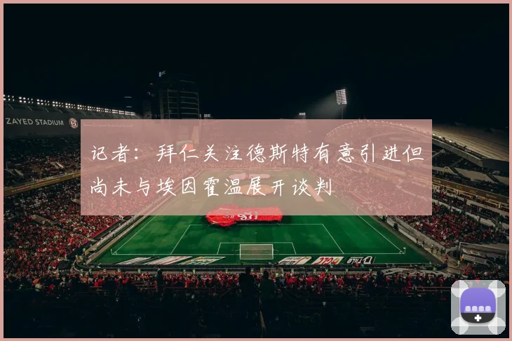 记者：拜仁关注德斯特有意引进但尚未与埃因霍温展开谈判
