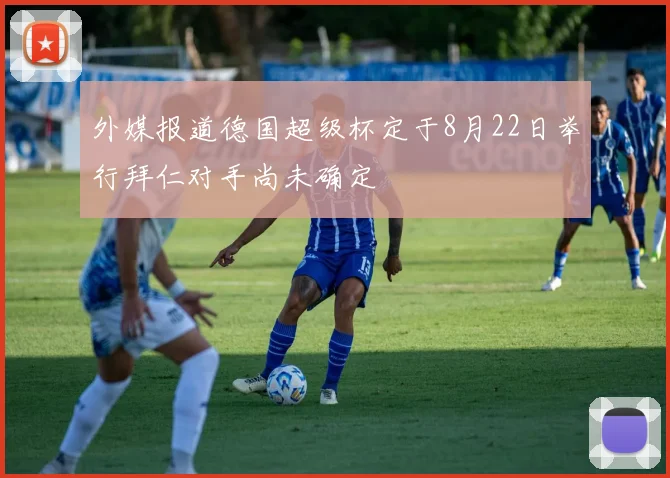 外媒报道德国超级杯定于8月22日举行拜仁对手尚未确定