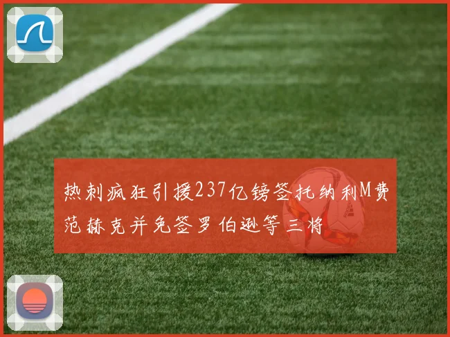 热刺疯狂引援237亿镑签托纳利M费范赫克并免签罗伯逊等三将