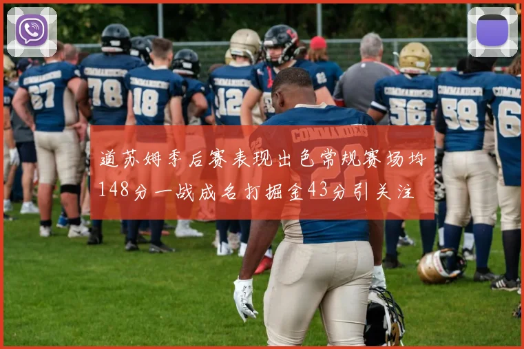 道苏姆季后赛表现出色常规赛场均148分一战成名打掘金43分引关注