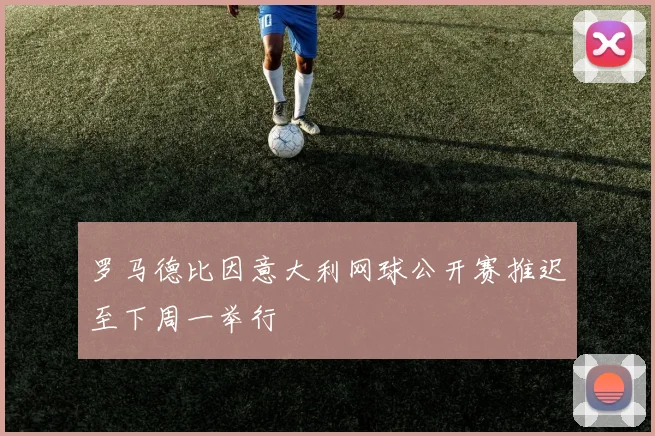 罗马德比因意大利网球公开赛推迟至下周一举行