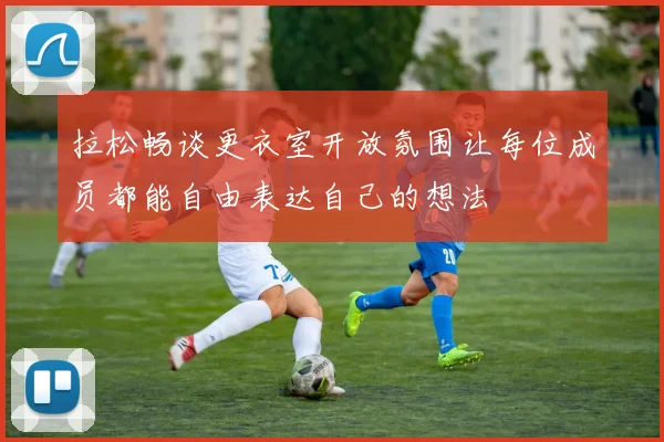 拉松畅谈更衣室开放氛围让每位成员都能自由表达自己的想法