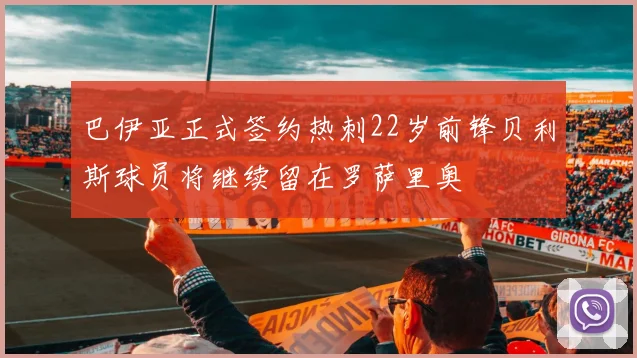 巴伊亚正式签约热刺22岁前锋贝利斯球员将继续留在罗萨里奥