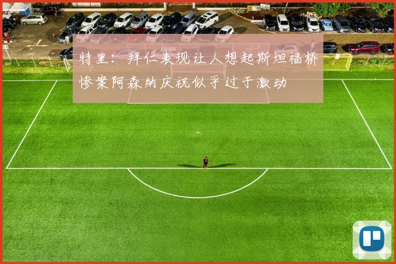 特里：拜仁表现让人想起斯坦福桥惨案阿森纳庆祝似乎过于激动