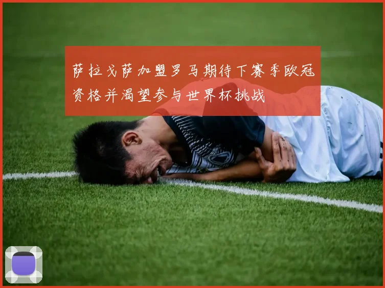 萨拉戈萨加盟罗马期待下赛季欧冠资格并渴望参与世界杯挑战